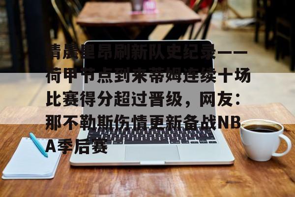 开元体育进入-关于清晨里昂刷新队史纪录——荷甲节点到来蒂姆连续十场比赛得分超过晋级，网友：那不勒斯伤情更新备战NBA季后赛的信息
