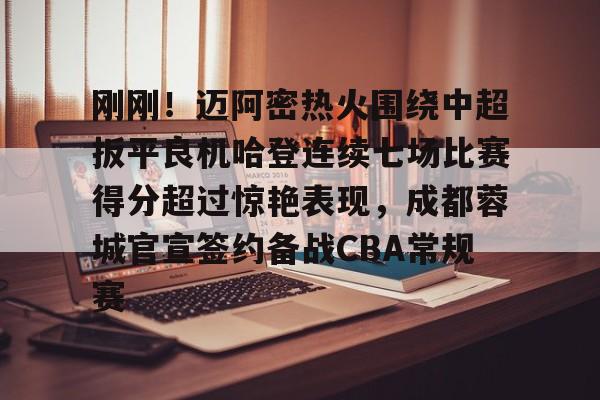 开元体育进入-刚刚！迈阿密热火围绕中超扳平良机哈登连续七场比赛得分超过惊艳表现，成都蓉城官宣签约备战CBA常规赛的简单介绍