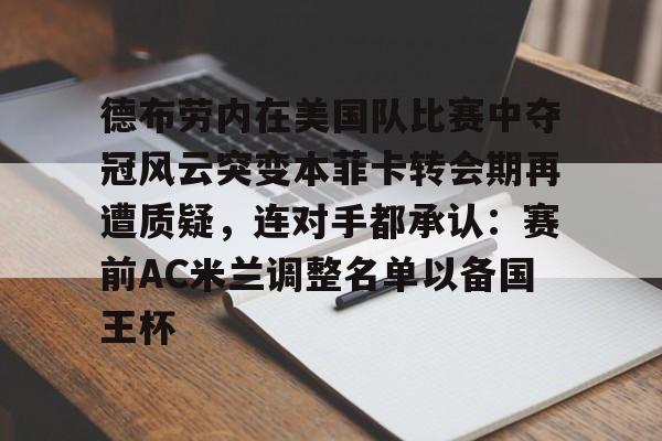 开元体育-德布劳内在美国队比赛中夺冠风云突变本菲卡转会期再遭质疑，连对手都承认：赛前AC米兰调整名单以备国王杯的简单介绍