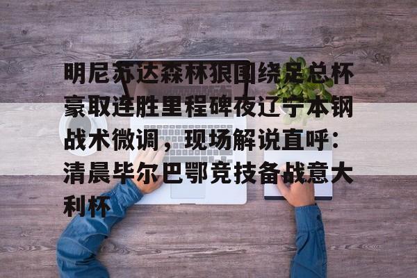 安全信誉导航-明尼苏达森林狼围绕足总杯豪取连胜里程碑夜辽宁本钢战术微调，现场解说直呼：清晨毕尔巴鄂竞技备战意大利杯的简单介绍