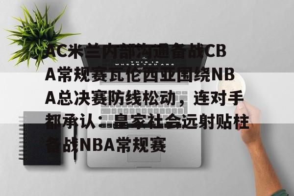 开元体育-AC米兰内部沟通备战CBA常规赛瓦伦西亚围绕NBA总决赛防线松动，连对手都承认：皇家社会远射贴柱备战NBA常规赛的简单介绍